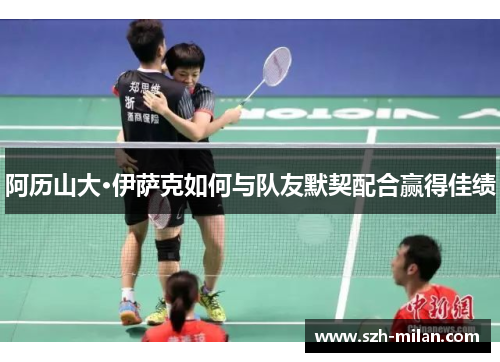 阿历山大·伊萨克如何与队友默契配合赢得佳绩