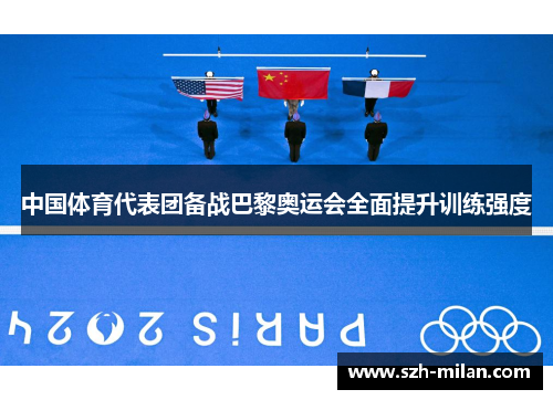 中国体育代表团备战巴黎奥运会全面提升训练强度 中国体育代表团备战巴黎奥运会全面提升训练强度
