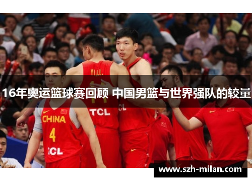 16年奥运篮球赛回顾 中国男篮与世界强队的较量 16年奥运篮球赛回顾 中国男篮与世界强队的较量
