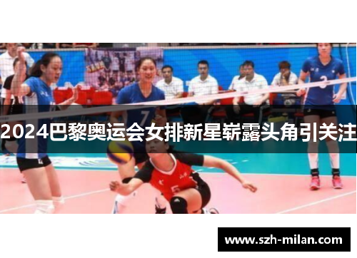 2024巴黎奥运会女排新星崭露头角引关注
