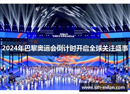 2024年巴黎奥运会倒计时开启全球关注盛事 2024年巴黎奥运会倒计时开启全球关注盛事